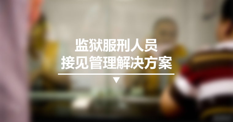 監(jiān)獄服刑人員接見管理解決方案